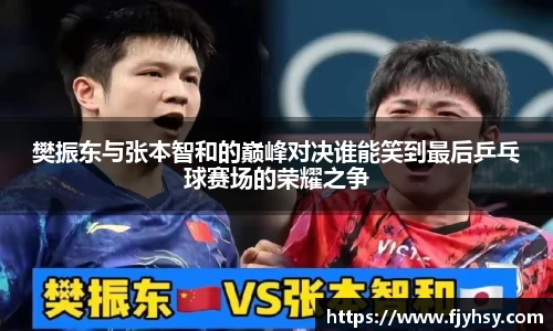 樊振东与张本智和的巅峰对决谁能笑到最后乒乓球赛场的荣耀之争