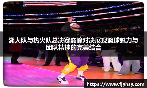 湖人队与热火队总决赛巅峰对决展现篮球魅力与团队精神的完美结合