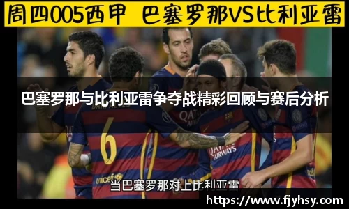 巴塞罗那与比利亚雷争夺战精彩回顾与赛后分析